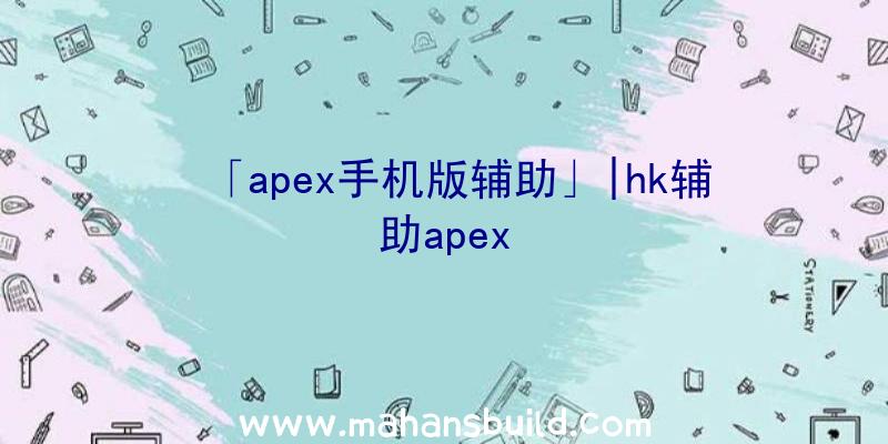 「apex手机版辅助」|hk辅助apex